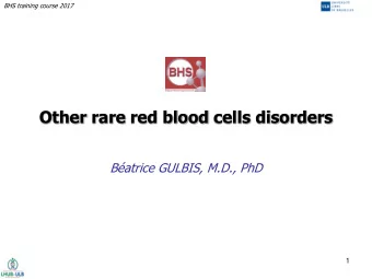 Other rare red blood cells disorders  Batrice GULBIS, M.D., PhD  1  BHS training course 2017