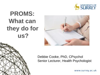 PROMS:  What can  they do for  us?  Debbie Cooke, PhD, CPsychol  Senior Lecturer, Health