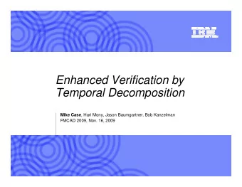 Enhanced Verification by  Temporal Decomposition Mike Case , Hari Mony, Jason Baumgartner, Bob