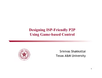 Designing ISP-Friendly P2P  Using Game-based Control  Srinivas Shakkottai  Texas A&amp;M University