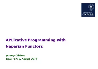 APLicative Programming with  Naperian Functors  Jeremy Gibbons  WG2.11#16, August 2016  APLicative