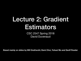 Lecture 2: Gradient  Estimators CSC 2547 Spring 2018  David Duvenaud Based mainly on slides by Will