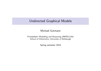 Undirected Graphical Models  Michael Gutmann  Probabilistic Modelling and Reasoning (INFR11134)