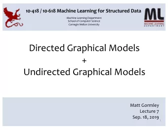 Directed Graphical Models  +  Undirected Graphical Models  Matt Gormley  Lecture 7  Sep. 18, 2019