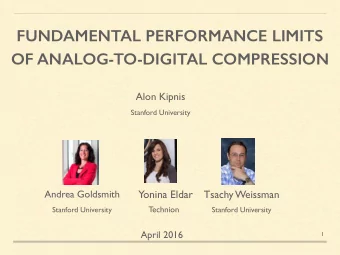 FUNDAMENTAL PERFORMANCE LIMITS  OF ANALOG-TO-DIGITAL COMPRESSION  Alon Kipnis  Stanford University