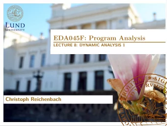 EDA045F: Program Analysis  LECTURE 8: DYNAMIC ANALYSIS 1  Christoph Reichenbach  In the last