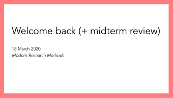 Welcome back (+ midterm review)  18 March 2020  Modern Research Methods  Logistics  As a