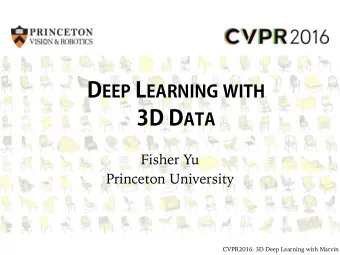 D EEP L EARNING WITH 3D D ATA  Fisher Yu  Princeton University  CVPR2016: 3D Deep Learning with