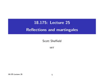 18.175: Lecture 25 Reflections and martingales Scott Sheffield MIT 18.175 Lecture 25  1 Outline