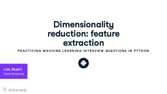 Dimensionalit y red u ction : feat u re e x traction  P R AC TIC IN G  MAC H IN E  L E AR N IN G