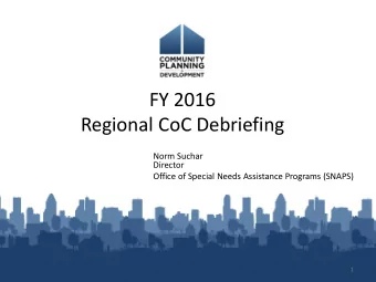 FY 2016  Regional CoC Debriefing  Norm Suchar  Director  Office of Special Needs Assistance