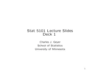 Stat 5101 Lecture Slides  Deck 1  Charles J. Geyer  School of Statistics  University of Minnesota