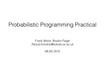 Probabilistic Programming Practical  Frank Wood, Brooks Paige  {fwood,brooks}@robots.ox.ac.uk  MLSS