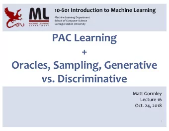 PAC Learning  +  Oracles, Sampling, Generative  vs. Discriminative  Matt Gormley  Lecture 16  Oct.