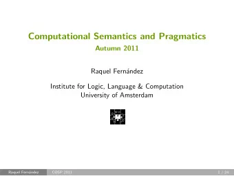 Computational Semantics and Pragmatics  Autumn 2011  Raquel Fernndez  Institute for Logic,