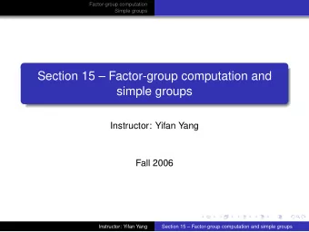 Section 15  Factor-group computation and  simple groups  Instructor: Yifan Yang  Fall 2006
