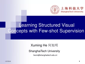 Concepts with Few-shot Supervision Xuming He   ShanghaiTech University