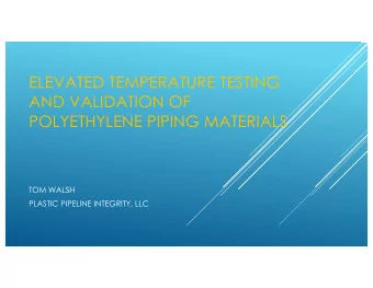 ELEVATED TEMPERATURE TESTING  AND VALIDATION OF  POLYETHYLENE PIPING MATERIALS  TOM WALSH  PLASTIC