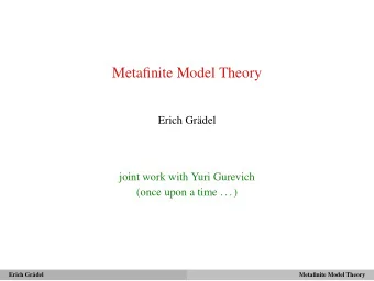 Metafinite Model Theory  Erich Grdel  joint work with Yuri Gurevich  (once upon a time . . . )
