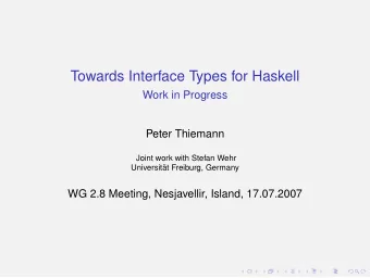 Towards Interface Types for Haskell  Work in Progress  Peter Thiemann  Joint work with Stefan Wehr