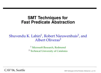 SMT Techniques for  Fast Predicate Abstraction Shuvendu K. Lahiri 1 , Robert Nieuwenhuis 2 , and