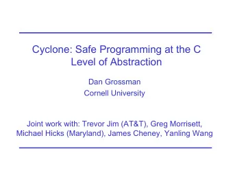 Cyclone: Safe Programming at the C  Level of Abstraction  Dan Grossman  Cornell University  Joint
