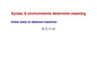 Syntax &amp; environments determine meaning  Initial state of abstract machine: h e  ;    ;