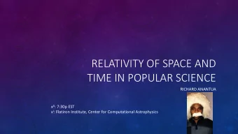 RELATIVITY OF SPACE AND  TIME IN POPULAR SCIENCE  RICHARD ANANTUA x 0 : 7:30p EST x i : Flatiron