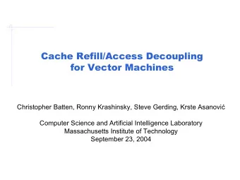 Cache Refill/Access Decoupling  for Vector Machines Christopher Batten, Ronny Krashinsky, Steve