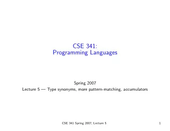 CSE 341:  Programming Languages  Spring 2007  Lecture 5  Type synonyms, more pattern-matching,