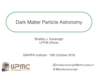 Dark Matter Particle Astronomy  Bradley J. Kavanagh  LPTHE (Paris)  GRAPPA Institute - 10th October