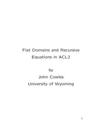 Flat Domains and Recursive  Equations in ACL2  by  John Cowles  University of Wyoming  1 ACL2 is a