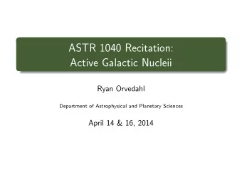 ASTR 1040 Recitation:  Active Galactic Nucleii  Ryan Orvedahl  Department of Astrophysical and