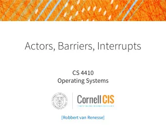 Actors, Barriers, Interrupts  CS 4410  Operating Systems  [Robbert van Renesse]  Havenders