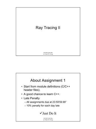 Ray Tracing II  CS5502 Fall 2006  (c) Chun-Fa Chang  About Assignment 1   Start from module
