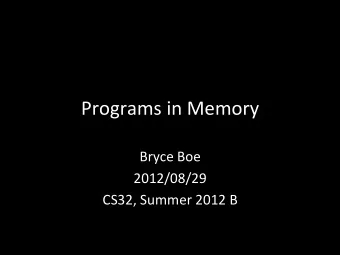 Programs  in  Memory    Bryce  Boe    2012/08/29    CS32,  Summer  2012