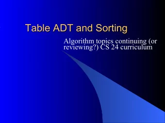 Table ADT and Sorting  Algorithm topics continuing (or  reviewing?) CS 24 curriculum A table ADT