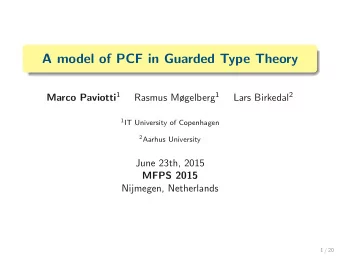 A model of PCF in Guarded Type Theory Marco Paviotti 1 Rasmus Mgelberg 1 Lars Birkedal 2 1 IT