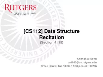 [CS112] Data Structure  Recitation  (Section 4, 15)  Changkyu Song  cs1080@cs.rutgers.edu  Office