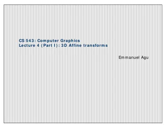 CS 5 4 3 : Com puter Graphics  Lecture 4  ( Part I ) : 3 D Affine transform s  Emmanuel Agu  I