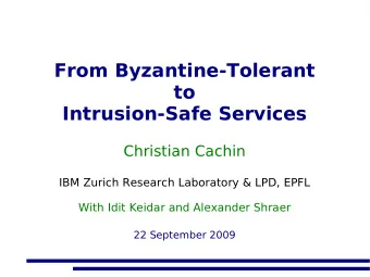 From Byzantine-Tolerant  to  Intrusion-Safe Services  Christian Cachin  IBM Zurich Research