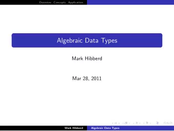 Algebraic Data Types  Mark Hibberd  Mar 28, 2011  Mark Hibberd  Algebraic Data Types  Overview
