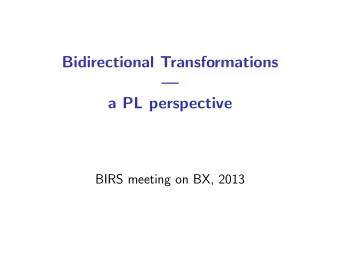 Bidirectional Transformations    a PL perspective  BIRS meeting on BX, 2013  Bidirectional