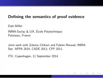 Defining the semantics of proof evidence  Dale Miller  INRIA-Saclay &amp; LIX,   Ecole