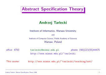 Abstract Specification Theory  Andrzej Tarlecki  Institute of Informatics, Warsaw University  and