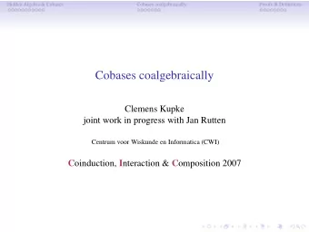 Cobases coalgebraically  Clemens Kupke  joint work in progress with Jan Rutten  Centrum voor