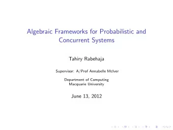 Algebraic Frameworks for Probabilistic and  Concurrent Systems  Tahiry Rabehaja  Supervisor: A/Prof