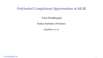 Polyhedral Compilation Opportunities in MLIR  Uday Bondhugula  Indian Institute of Science