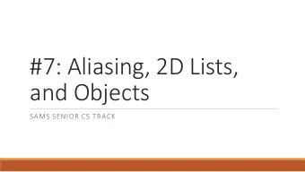#7: Aliasing, 2D Lists,  and Objects  SAMS SENIOR CS TRACK  Last Time Utilize lists as data