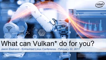 What can Vulkan * do for you?  Jason Ekstrand - Embedded Linux Conference - February 22, 2017 What